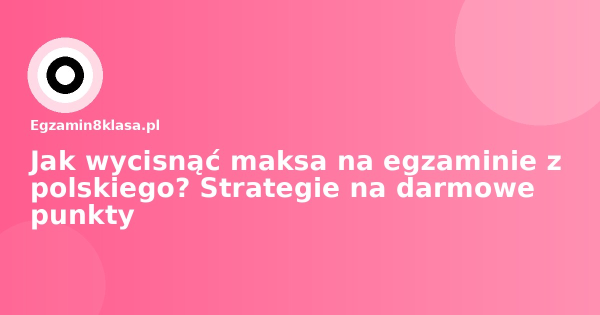 Jak wycisnąć maksa na egzaminie z polskiego? Strategie na darmowe punkty